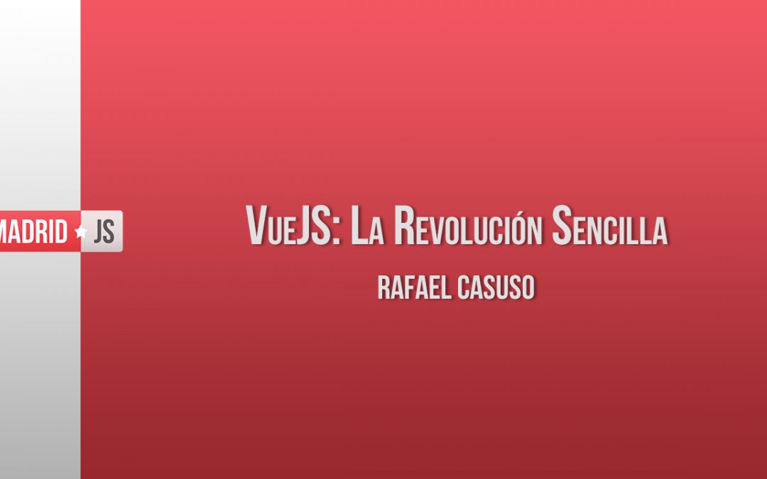 VueJS: La Revolución Sencilla por Rafael Casuso [vídeo]