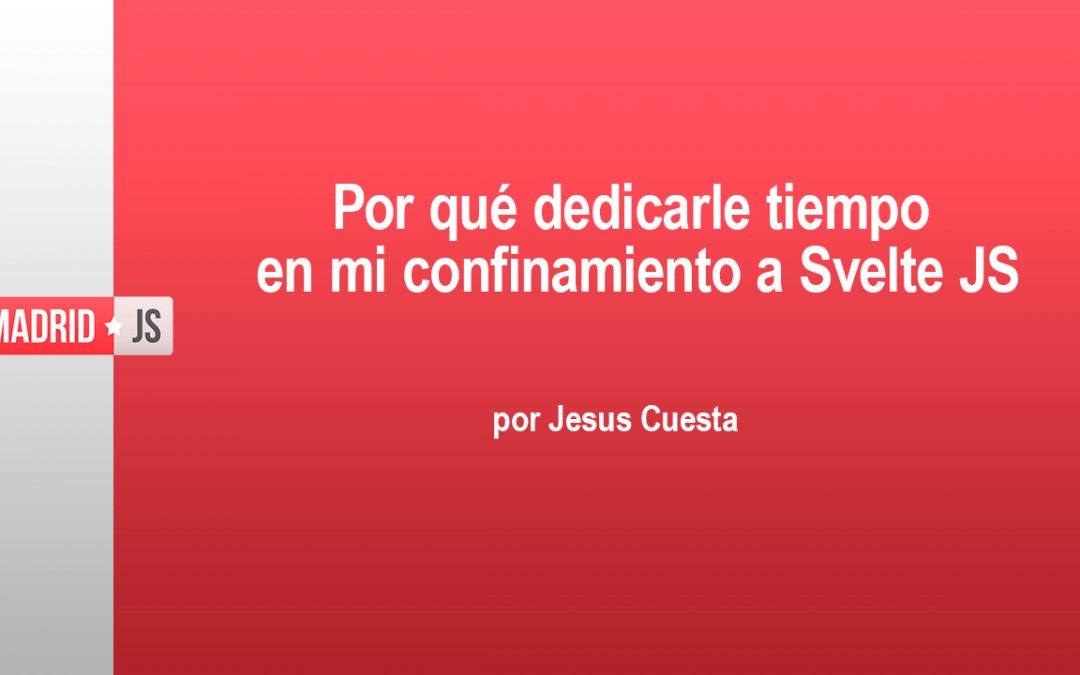 Svelte JS: por qué dedicarle tiempo, por Jesús Cuesta